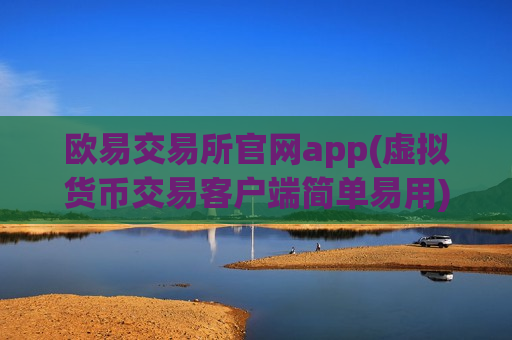 欧易交易所官网app(虚拟货币交易客户端简单易用)