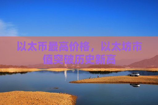 以太币最高价格，以太坊市值突破历史新高