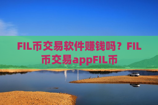 FIL币交易软件赚钱吗？FIL币交易appFIL币