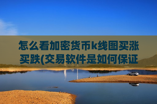 怎么看加密货币k线图买涨买跌(交易软件是如何保证安全的)
