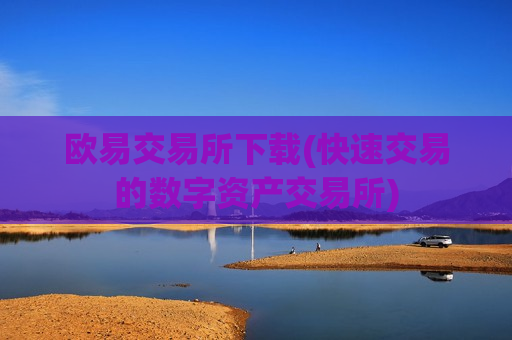 欧易交易所下载(快速交易的数字资产交易所)
