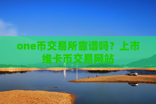 one币交易所靠谱吗?上市维卡币交易网站-第1张图片-币圈网 one币交易所靠谱吗?上市维卡币交易网站-第1张图片-币圈网