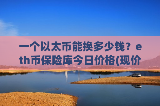 一个以太币能换多少钱？eth币保险库今日价格(现价27983.01元)