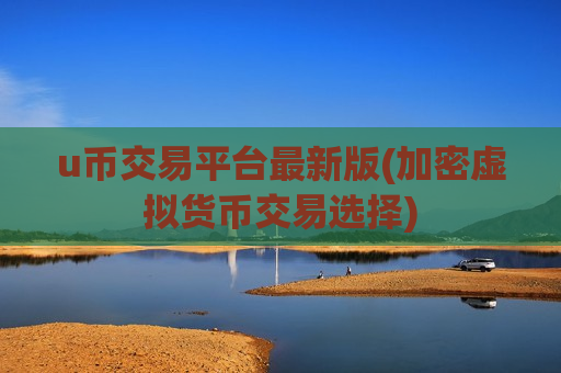 u币交易平台最新版(加密虚拟货币交易选择)