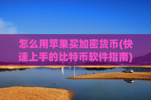 怎么用苹果买加密货币(快速上手的比特币软件指南)