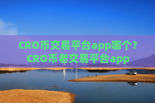 CRO币交易平台app哪个？CRO币老交易平台app