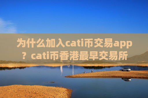 为什么加入cati币交易app？cati币香港最早交易所