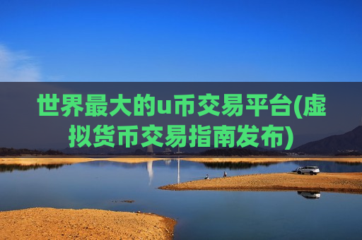 世界最大的u币交易平台(虚拟货币交易指南发布)-第1张图片-币圈网