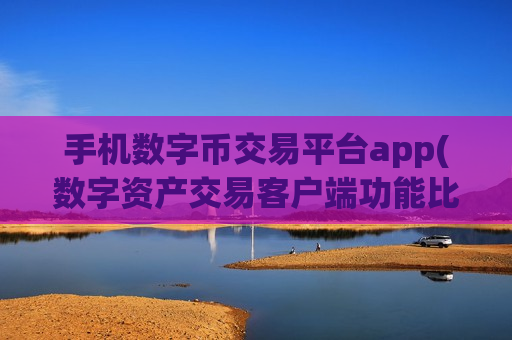 手机数字币交易平台app(数字资产交易客户端功能比较)