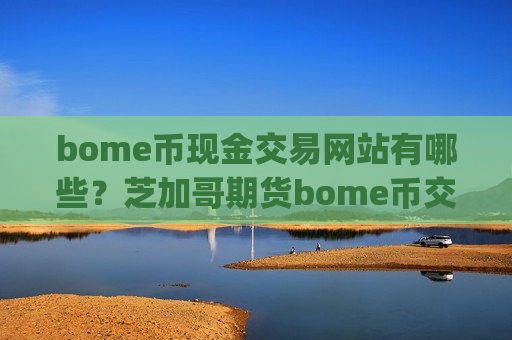 bome币现金交易网站有哪些？芝加哥期货bome币交易app-第1张图片-币圈网