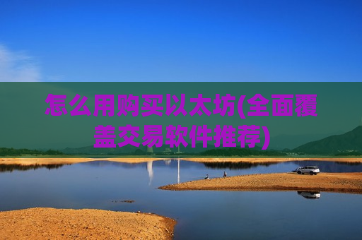 怎么用购买以太坊(全面覆盖交易软件推荐)