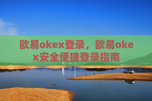 欧易okex登录，欧易okex安全便捷登录指南-第1张图片-币圈网