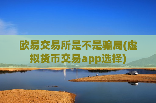 欧易交易所是不是骗局(虚拟货币交易app选择)-第1张图片-币圈网