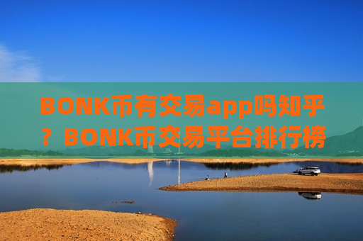 BONK币有交易app吗知乎?BONK币交易平台排行榜-第1张图片-币圈网 BONK币有交易app吗知乎?BONK币交易平台排行榜-第1张图片-币圈网