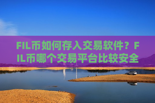FIL币如何存入交易软件？FIL币哪个交易平台比较安全-第1张图片-币圈网
