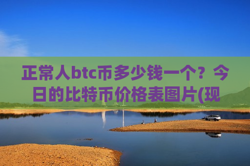 正常人btc币多少钱一个?今日的比特币价格表图片(现价733316.18元)-第1张图片-币圈网 正常人btc币多少钱一个?今日的比特币价格表图片(现价733316.18元)-第1张图片-币圈网