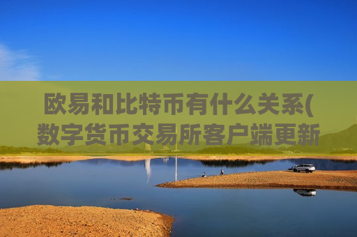 欧易和比特币有什么关系(数字货币交易所客户端更新频繁)-第1张图片-币圈网