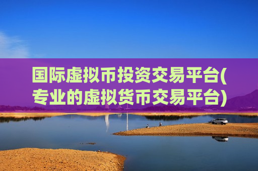 国际虚拟币投资交易平台(专业的虚拟货币交易平台)-第1张图片-币圈网 国际虚拟币投资交易平台(专业的虚拟货币交易平台)-第1张图片-币圈网