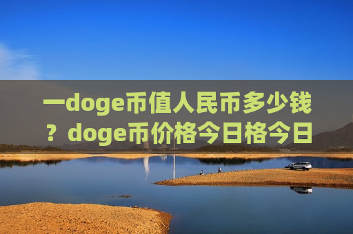 一doge币值人民币多少钱？doge币价格今日格今日(现价3.0889元)-第1张图片-币圈网