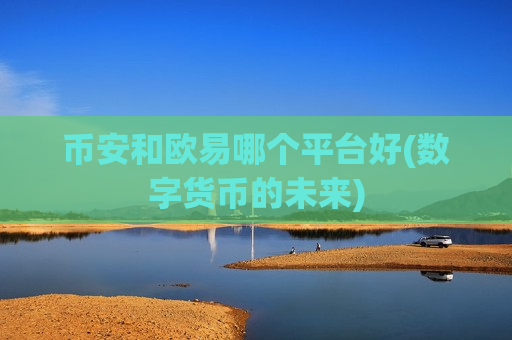 币安和欧易哪个平台好(数字货币的未来)-第1张图片-币圈网 币安和欧易哪个平台好(数字货币的未来)-第1张图片-币圈网