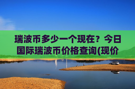 瑞波币多少一个现在？今日国际瑞波币价格查询(现价16.3118元)-第1张图片-币圈网