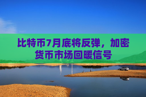 比特币7月底将反弹,加密货币市场回暖信号-第1张图片-币圈网 比特币7月底将反弹,加密货币市场回暖信号-第1张图片-币圈网