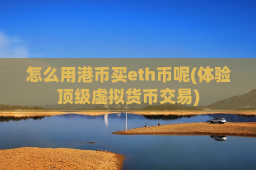 怎么用港币买eth币呢(体验顶级虚拟货币交易)-第1张图片-币圈网