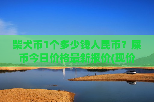 柴犬币1个多少钱人民币?屎币今日价格最新报价(现价0.00021962元)-第1张图片-币圈网 柴犬币1个多少钱人民币?屎币今日价格最新报价(现价0.00021962元)-第1张图片-币圈网