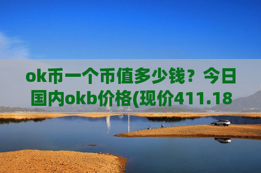 ok币一个币值多少钱？今日国内okb价格(现价411.182元)-第1张图片-币圈网
