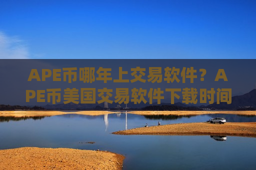 APE币哪年上交易软件?APE币美国交易软件下载时间是多少-第1张图片-币圈网 APE币哪年上交易软件?APE币美国交易软件下载时间是多少-第1张图片-币圈网