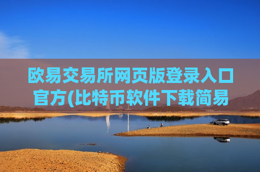 欧易交易所网页版登录入口官方(比特币软件下载简易指南)-第1张图片-币圈网