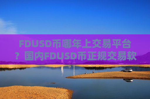 FDUSD币哪年上交易平台？国内FDUSD币正规交易软件-第1张图片-币圈网
