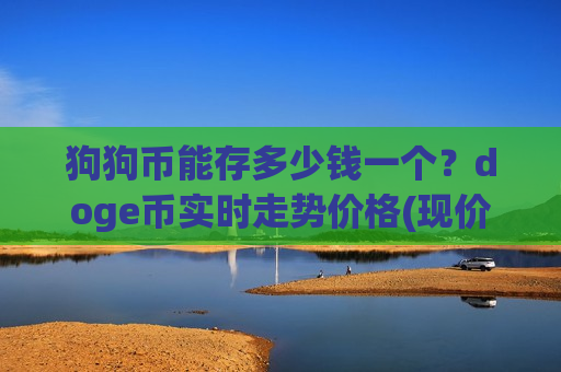 狗狗币能存多少钱一个？doge币实时走势价格(现价3.0732元)-第1张图片-币圈网