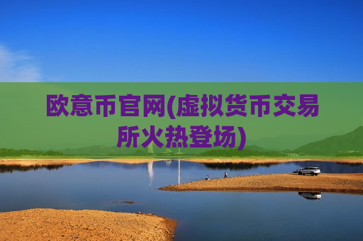欧意币官网(虚拟货币交易所火热登场)-第1张图片-币圈网