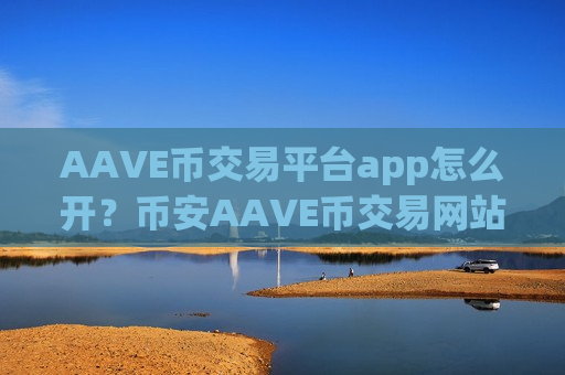 AAVE币交易平台app怎么开？币安AAVE币交易网站排行-第1张图片-币圈网