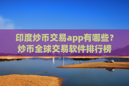 印度炒币交易app有哪些?炒币全球交易软件排行榜-第1张图片-币圈网 印度炒币交易app有哪些?炒币全球交易软件排行榜-第1张图片-币圈网