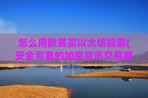 怎么用欧易买以太坊股票(安全可靠的加密货币交易客户端)-第1张图片-币圈网 怎么用欧易买以太坊股票(安全可靠的加密货币交易客户端)-第1张图片-币圈网