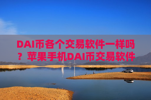 DAI币各个交易软件一样吗？苹果手机DAI币交易软件下载-第1张图片-币圈网