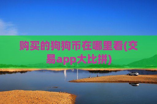 购买的狗狗币在哪里看(交易app大比拼)-第1张图片-币圈网 购买的狗狗币在哪里看(交易app大比拼)-第1张图片-币圈网