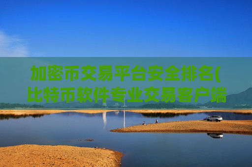 加密币交易平台安全排名(比特币软件专业交易客户端)-第1张图片-币圈网