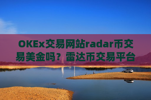 OKEx交易网站radar币交易美金吗？雷达币交易平台app排名台-第1张图片-币圈网
