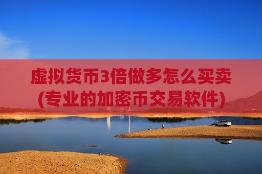 虚拟货币3倍做多怎么买卖(专业的加密币交易软件)-第1张图片-币圈网