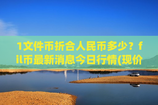 1文件币折合人民币多少？fil币最新消息今日行情(现价55.9744元)-第1张图片-币圈网
