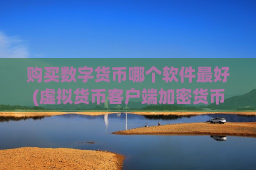 购买数字货币哪个软件最好(虚拟货币客户端加密货币交易所)-第1张图片-币圈网 购买数字货币哪个软件最好(虚拟货币客户端加密货币交易所)-第1张图片-币圈网
