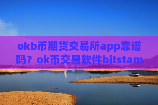okb币期货交易所app靠谱吗?ok币交易软件bitstamp-第1张图片-币圈网 okb币期货交易所app靠谱吗?ok币交易软件bitstamp-第1张图片-币圈网