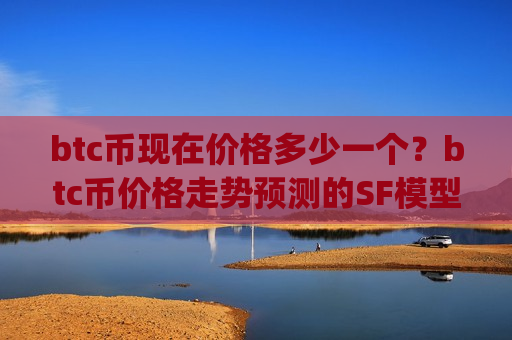 btc币现在价格多少一个?btc币价格走势预测的SF模型(现价729707.28元)-第1张图片-币圈网 btc币现在价格多少一个?btc币价格走势预测的SF模型(现价729707.28元)-第1张图片-币圈网