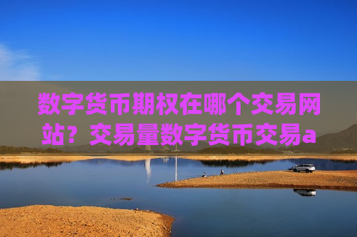 数字货币期权在哪个交易网站?交易量数字货币交易app下载-第1张图片-币圈网 数字货币期权在哪个交易网站?交易量数字货币交易app下载-第1张图片-币圈网