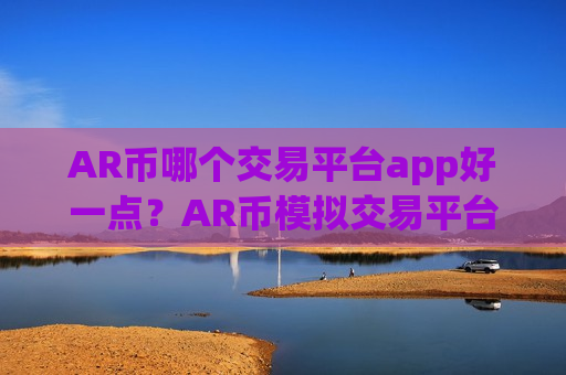 AR币哪个交易平台app好一点?AR币模拟交易平台app-第1张图片-币圈网 AR币哪个交易平台app好一点?AR币模拟交易平台app-第1张图片-币圈网