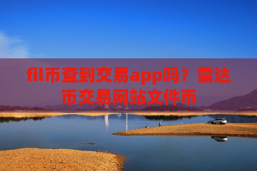 fil币查到交易app吗?雷达币交易网站文件币-第1张图片-币圈网 fil币查到交易app吗?雷达币交易网站文件币-第1张图片-币圈网
