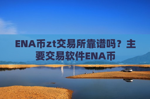 ENA币zt交易所靠谱吗？主要交易软件ENA币-第1张图片-币圈网